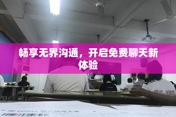 畅享无界沟通，开启免费聊天新体验
