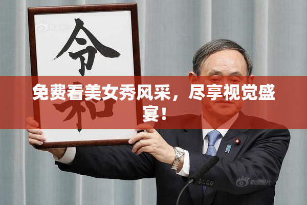 免费看美女秀风采，尽享视觉盛宴！