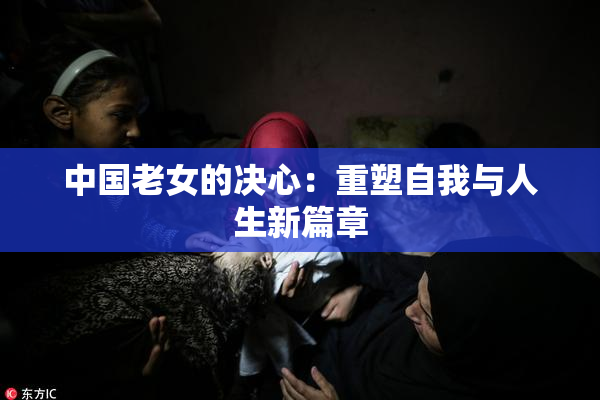 中国老女的决心：重塑自我与人生新篇章