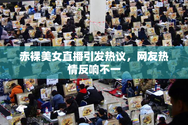 赤裸美女直播引发热议，网友热情反响不一