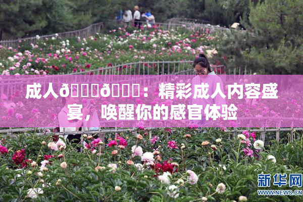 成人🍆🍑：精彩成人内容盛宴，唤醒你的感官体验