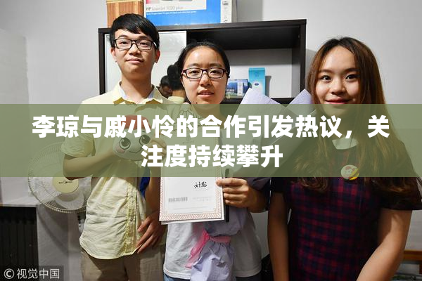 李琼与戚小怜的合作引发热议，关注度持续攀升