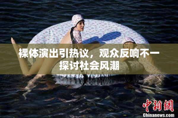 裸体演出引热议，观众反响不一探讨社会风潮
