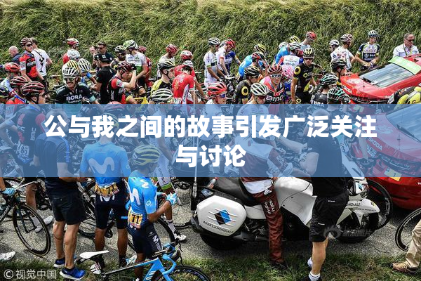 公与我之间的故事引发广泛关注与讨论
