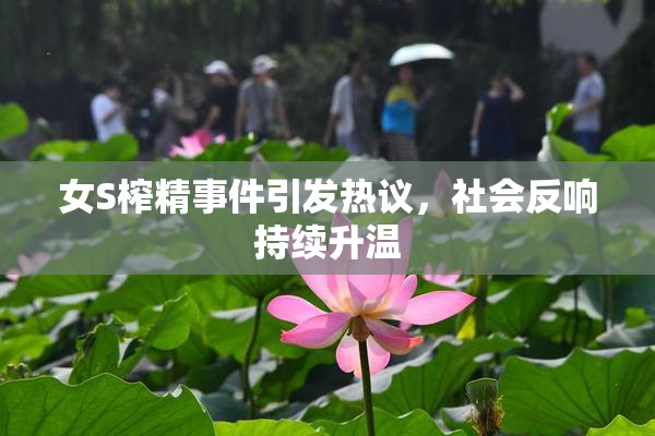 女S榨精事件引发热议，社会反响持续升温
