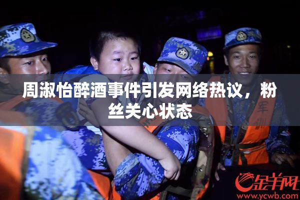 周淑怡醉酒事件引发网络热议，粉丝关心状态