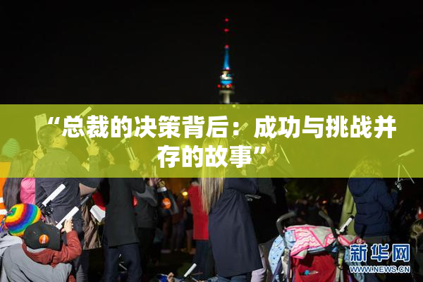 “总裁的决策背后：成功与挑战并存的故事”