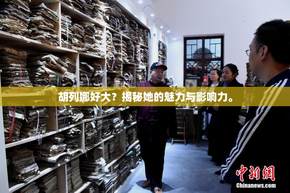 胡列娜好大？揭秘她的魅力与影响力。