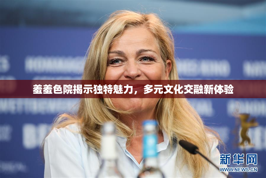 羞羞色院揭示独特魅力，多元文化交融新体验