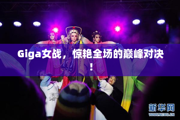 Giga女战，惊艳全场的巅峰对决！