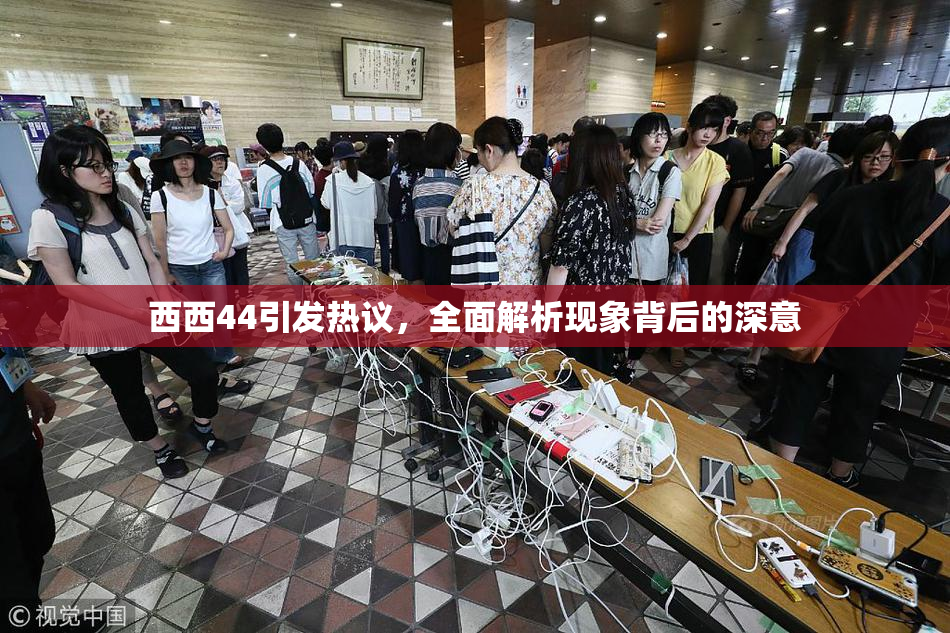 西西44引发热议，全面解析现象背后的深意