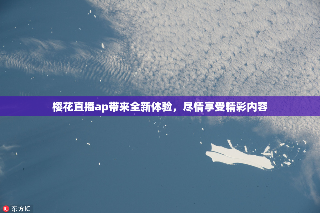 樱花直播ap带来全新体验，尽情享受精彩内容