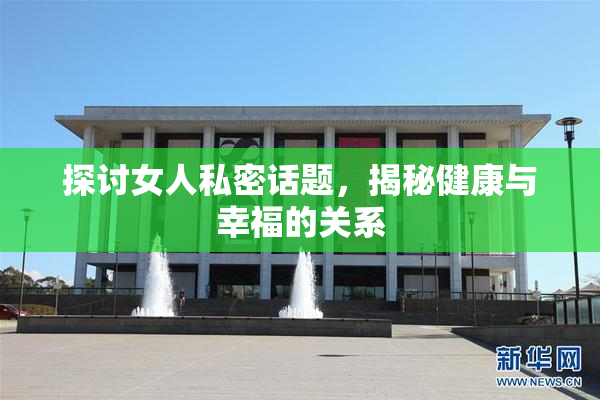 探讨女人私密话题，揭秘健康与幸福的关系