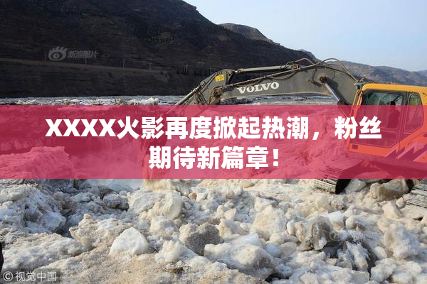 XXXX火影再度掀起热潮，粉丝期待新篇章！