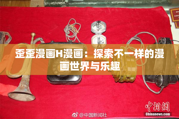 歪歪漫画H漫画：探索不一样的漫画世界与乐趣