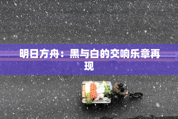 明日方舟：黑与白的交响乐章再现