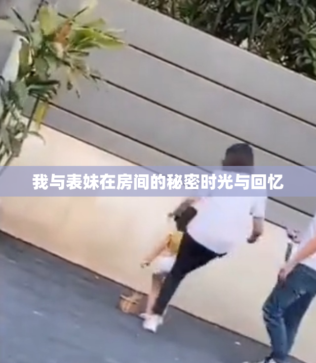 我与表妹在房间的秘密时光与回忆