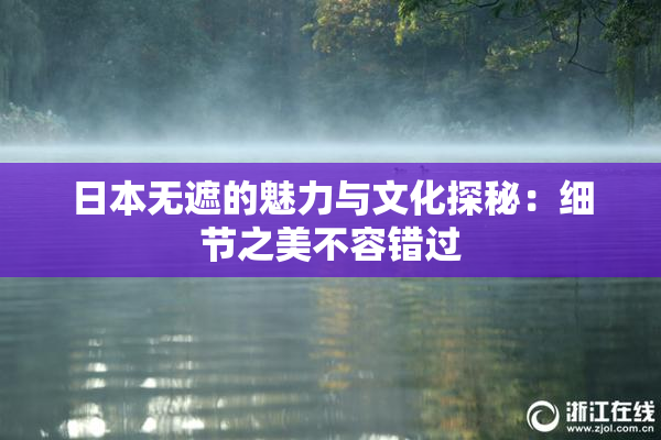 日本无遮的魅力与文化探秘：细节之美不容错过