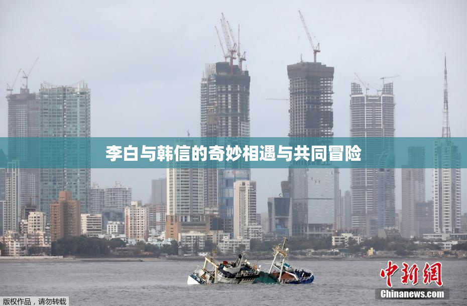 李白与韩信的奇妙相遇与共同冒险
