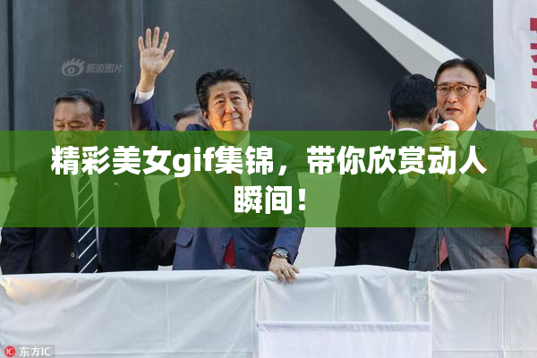 精彩美女gif集锦，带你欣赏动人瞬间！