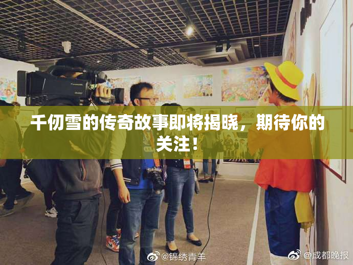 千仞雪的传奇故事即将揭晓，期待你的关注！