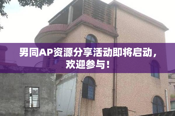男同AP资源分享活动即将启动，欢迎参与！