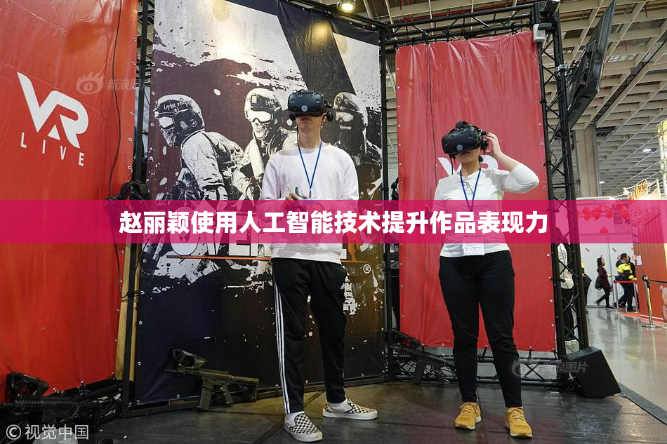 赵丽颖使用人工智能技术提升作品表现力