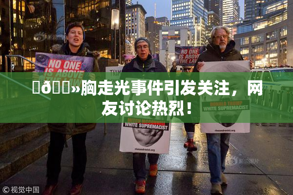 ‌🐻胸走光事件引发关注，网友讨论热烈！