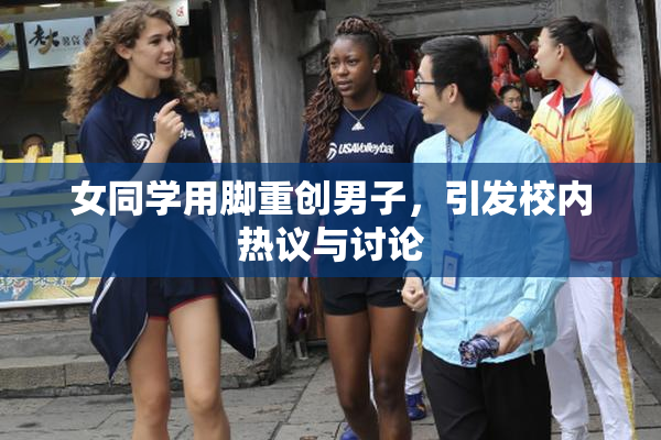 女同学用脚重创男子，引发校内热议与讨论