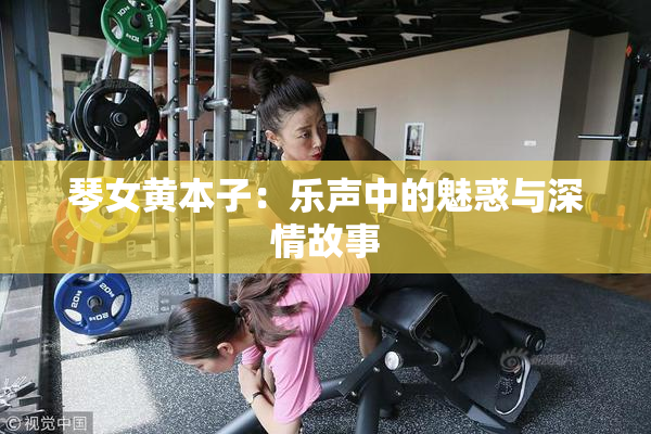 琴女黄本子：乐声中的魅惑与深情故事
