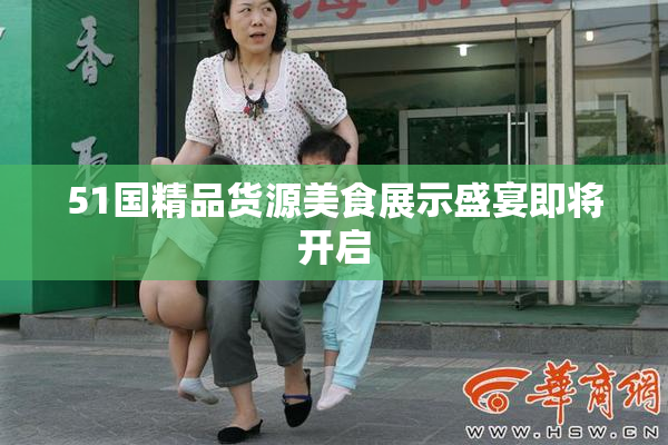 51国精品货源美食展示盛宴即将开启