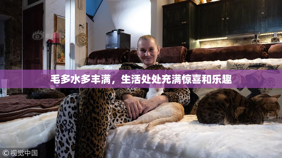 毛多水多丰满，生活处处充满惊喜和乐趣