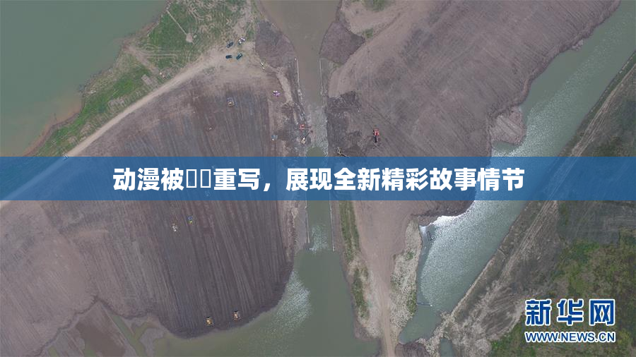 动漫被❌‌重写，展现全新精彩故事情节