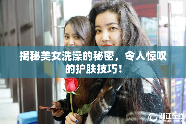 揭秘美女洗澡的秘密，令人惊叹的护肤技巧！