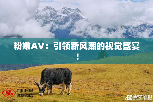 粉嫩AV：引领新风潮的视觉盛宴！