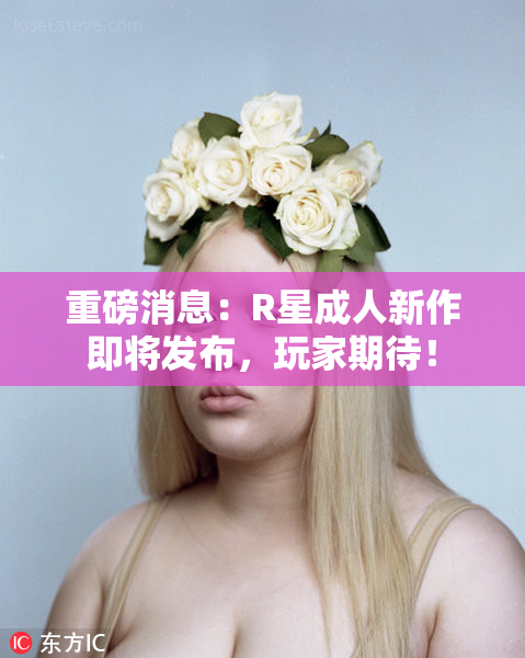 重磅消息：R星成人新作即将发布，玩家期待！