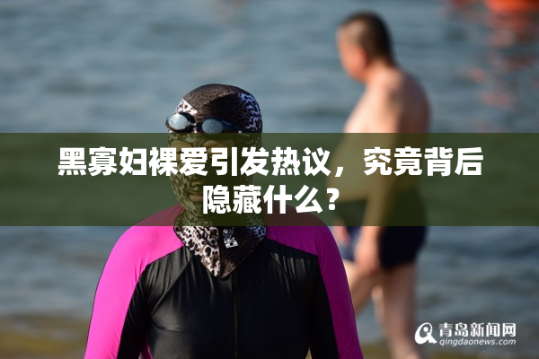 黑寡妇裸爱引发热议，究竟背后隐藏什么？