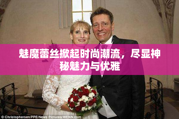 魅魔蕾丝掀起时尚潮流，尽显神秘魅力与优雅
