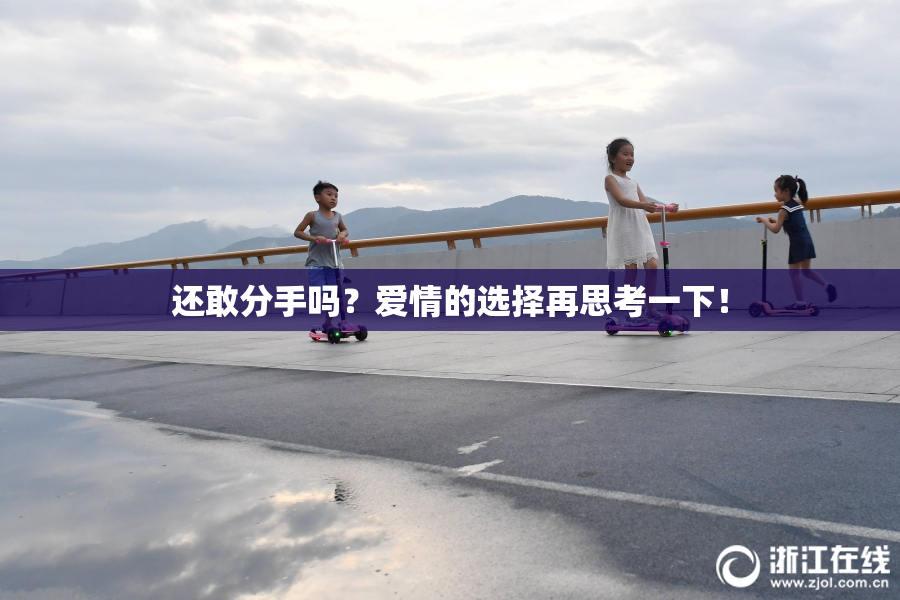 还敢分手吗？爱情的选择再思考一下！