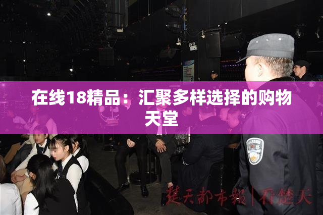 在线18精品：汇聚多样选择的购物天堂
