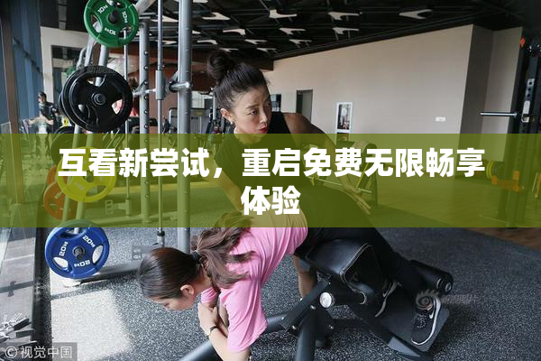 互看新尝试，重启免费无限畅享体验