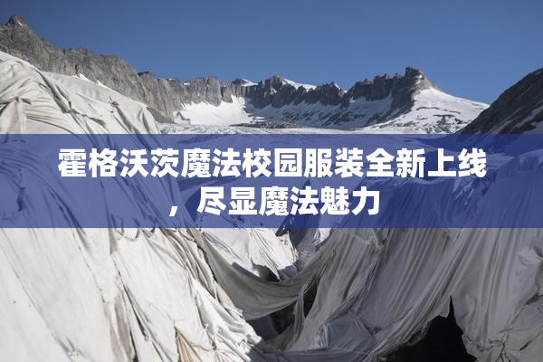 霍格沃茨魔法校园服装全新上线，尽显魔法魅力
