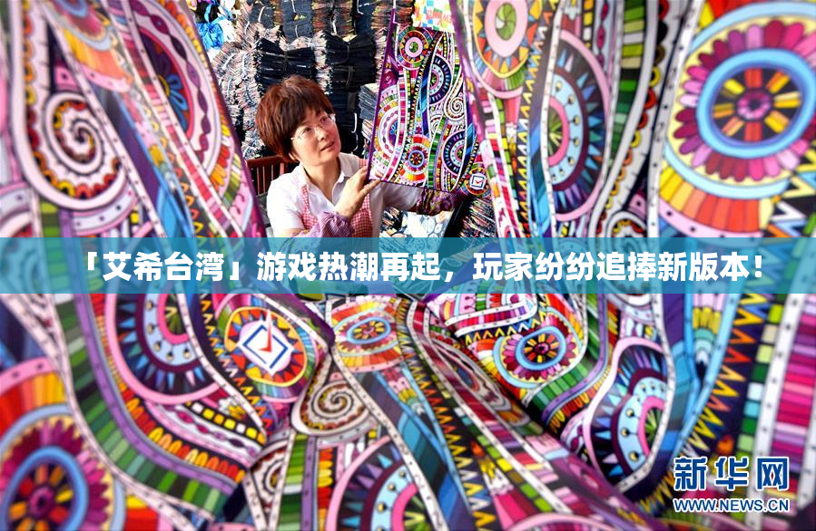 「艾希台湾」游戏热潮再起，玩家纷纷追捧新版本！