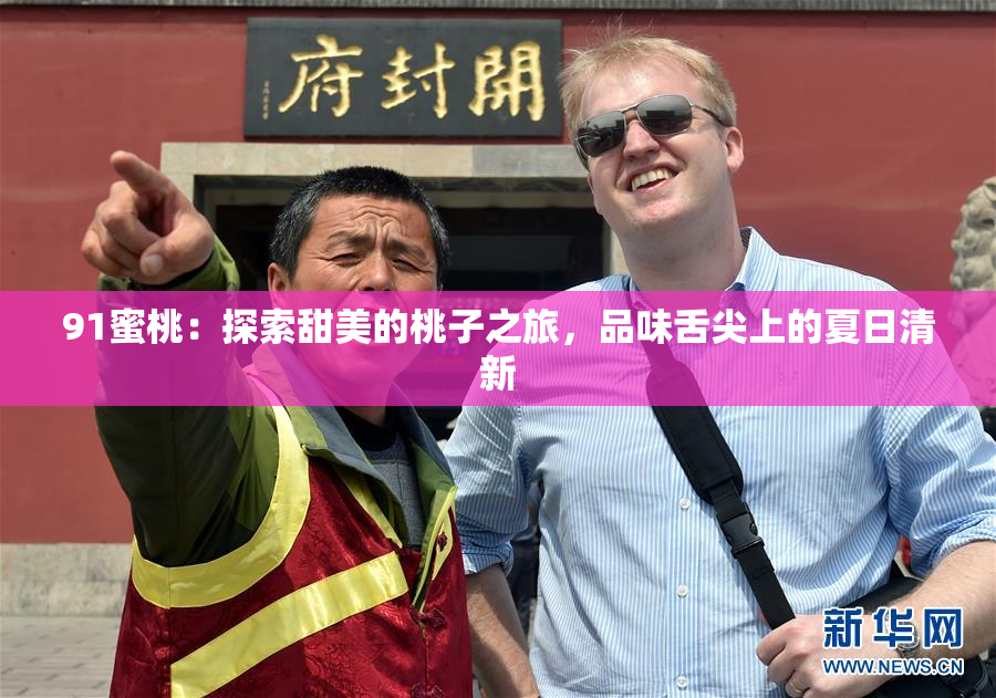 91蜜桃：探索甜美的桃子之旅，品味舌尖上的夏日清新