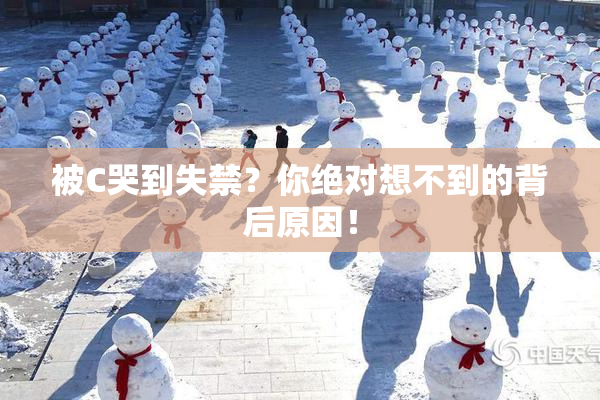 被C哭到失禁？你绝对想不到的背后原因！