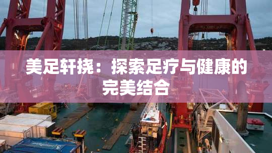 美足轩挠：探索足疗与健康的完美结合