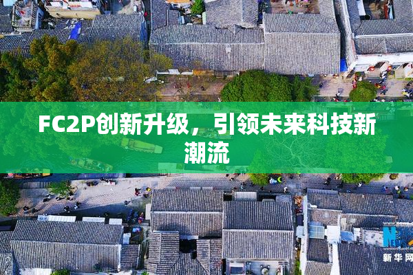 FC2P创新升级，引领未来科技新潮流
