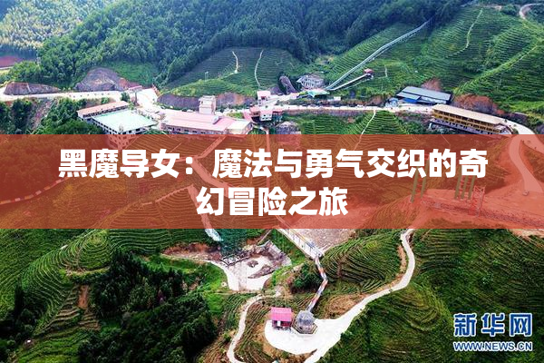 黑魔导女：魔法与勇气交织的奇幻冒险之旅