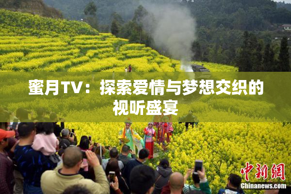 蜜月TV：探索爱情与梦想交织的视听盛宴