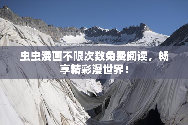 虫虫漫画不限次数免费阅读，畅享精彩漫世界！
